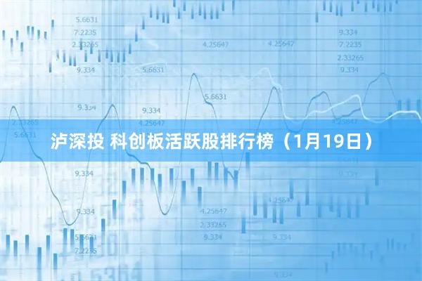 泸深投 科创板活跃股排行榜（1月19日）