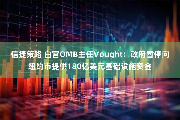 信捷策路 白宫OMB主任Vought：政府暂停向纽约市提供180亿美元基础设施资金