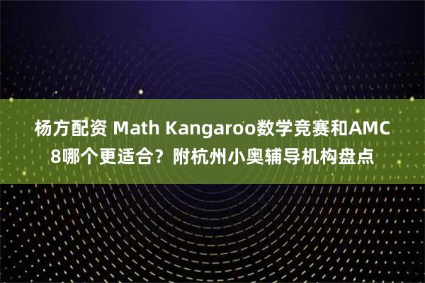 杨方配资 Math Kangaroo数学竞赛和AMC8哪个更适合？附杭州小奥辅导机构盘点