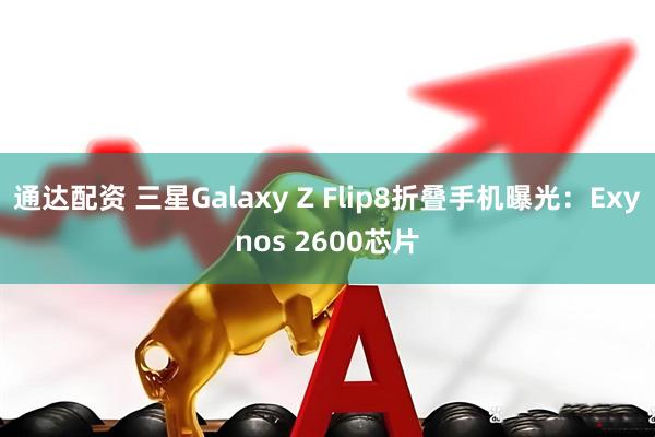 通达配资 三星Galaxy Z Flip8折叠手机曝光:Exynos 2600芯片