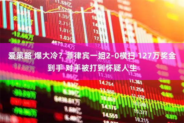 爱策略 爆大冷？菲律宾一姐2-0横扫 127万奖金到手 对手被打到怀疑人生